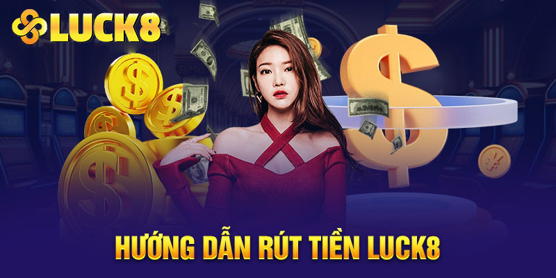 Hướng dẫn các thao tác rút tiền Luck8 dễ dàng thực hiện cho tân thủ 