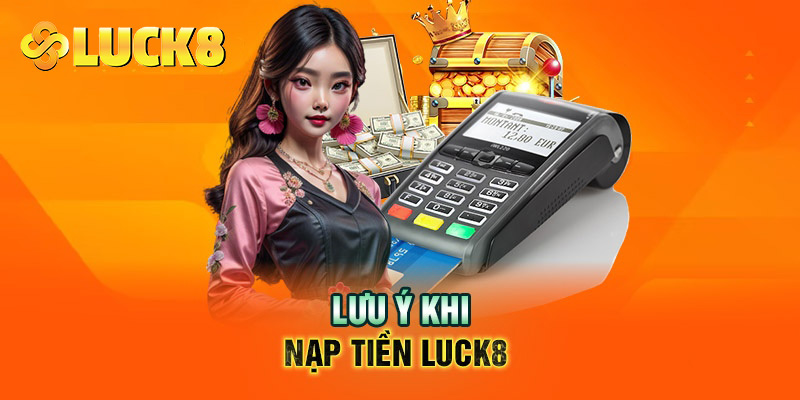 Kiểm tra thật kỹ thông tin giao dịch trước khi xác nhận lệnh nạp tiền Luck8 