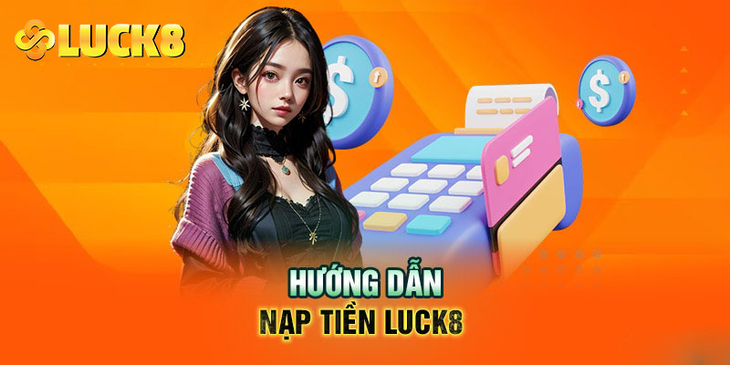 Hướng dẫn các phương thức nạp tiền Luck8 cho tân thủ 